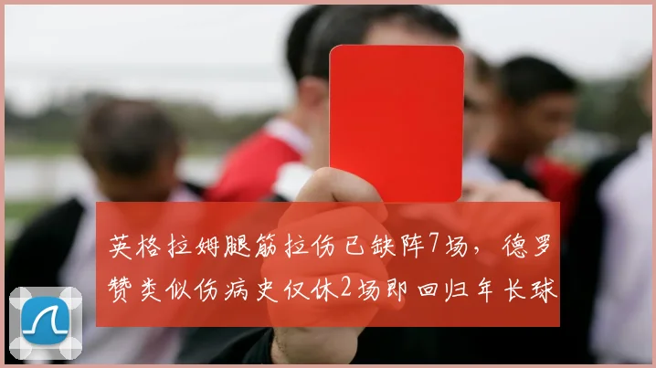 英格拉姆腿筋拉伤已缺阵7场,德罗赞类似伤病史仅休2场即回归年长球星反显韧性