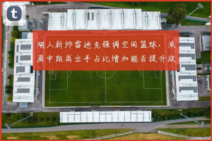 湖人新帅雷迪克强调空间篮球,浓眉中距离出手占比增加能否提升效率?